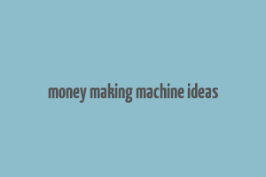 money making machine ideas