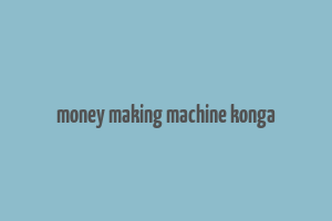 money making machine konga