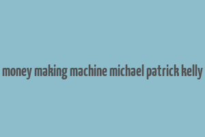 money making machine michael patrick kelly