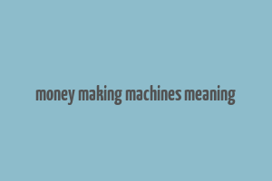 money making machines meaning