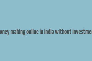 money making online in india without investment