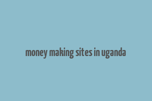 money making sites in uganda