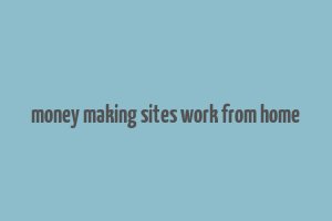 money making sites work from home