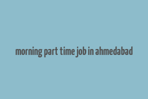 morning part time job in ahmedabad