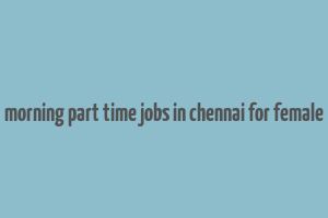 morning part time jobs in chennai for female