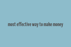 most effective way to make money