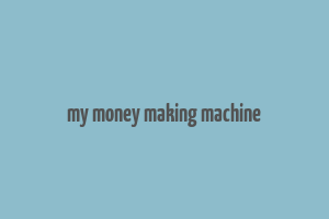 my money making machine