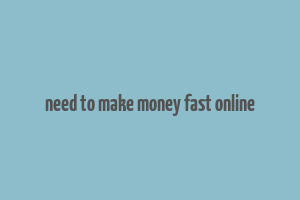 need to make money fast online