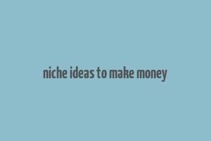 niche ideas to make money