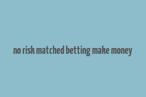 no risk matched betting make money