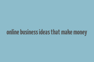 online business ideas that make money