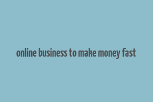 online business to make money fast