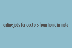 online jobs for doctors from home in india