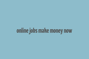 online jobs make money now