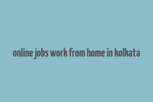 online jobs work from home in kolkata