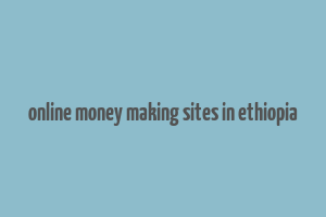 online money making sites in ethiopia