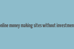 online money making sites without investment