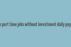 online part time jobs without investment daily payment