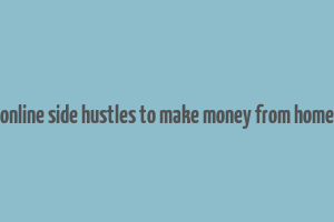 online side hustles to make money from home