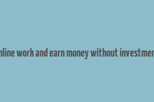 online work and earn money without investment