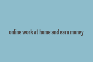 online work at home and earn money