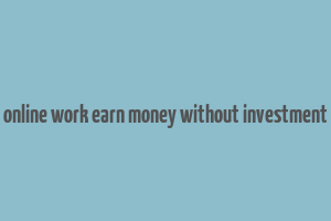 online work earn money without investment