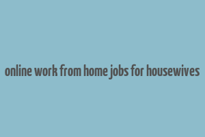 online work from home jobs for housewives