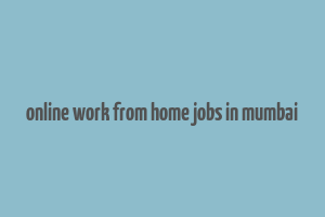 online work from home jobs in mumbai