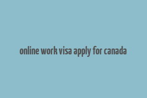 online work visa apply for canada