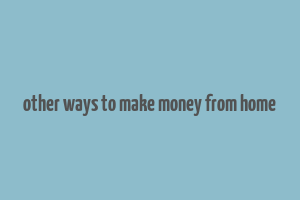 other ways to make money from home