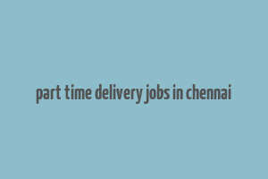 part time delivery jobs in chennai