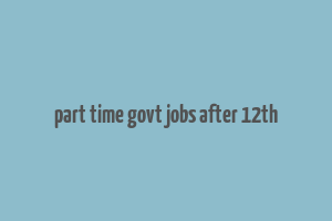 part time govt jobs after 12th