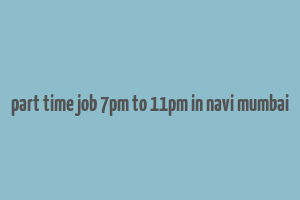 part time job 7pm to 11pm in navi mumbai