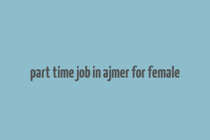 part time job in ajmer for female