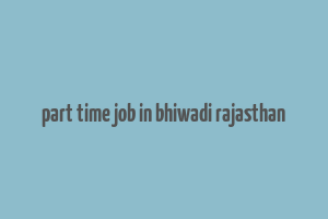 part time job in bhiwadi rajasthan