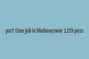 part time job in bhubaneswar 12th pass