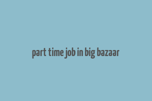 part time job in big bazaar