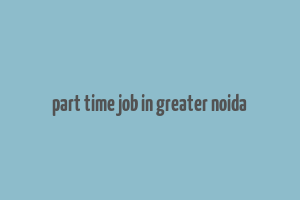 part time job in greater noida