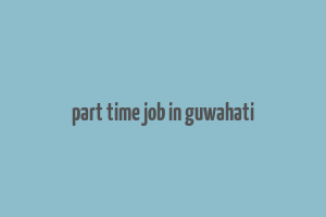 part time job in guwahati