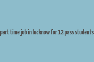 part time job in lucknow for 12 pass students