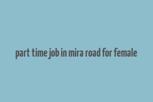 part time job in mira road for female