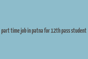 part time job in patna for 12th pass student