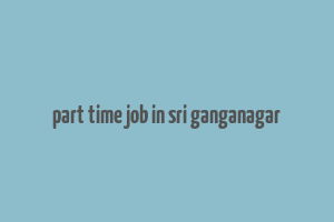 part time job in sri ganganagar