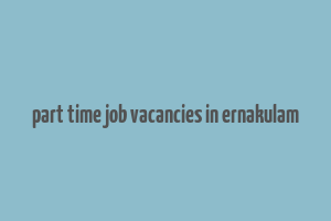 part time job vacancies in ernakulam