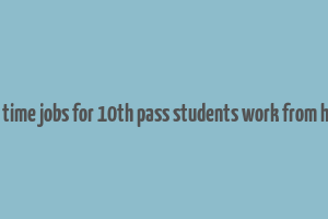 part time jobs for 10th pass students work from home