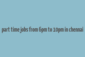 part time jobs from 6pm to 10pm in chennai