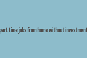 part time jobs from home without investment