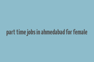 part time jobs in ahmedabad for female