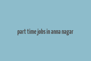 part time jobs in anna nagar