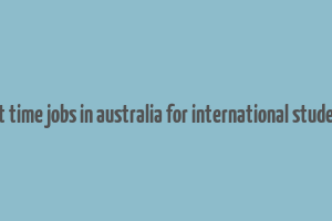 part time jobs in australia for international students